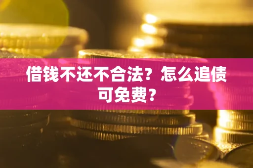 武汉借钱不还不合法？怎么追债可免费？
