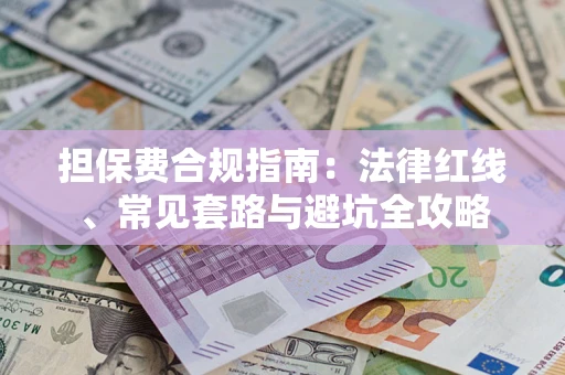 武汉担保费合规指南：法律红线、常见套路与避坑全攻略