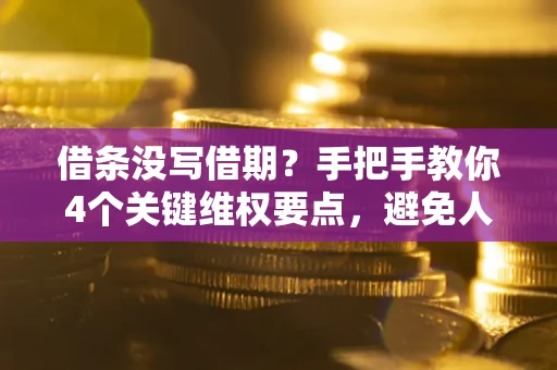 武汉借条没写借期？手把手教你4个关键维权要点，避免人财两空