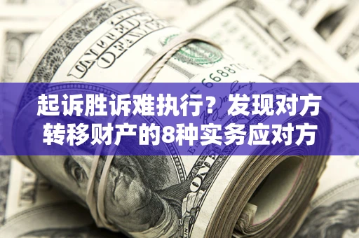 武汉起诉胜诉难执行？发现对方转移财产的8种实务应对方案