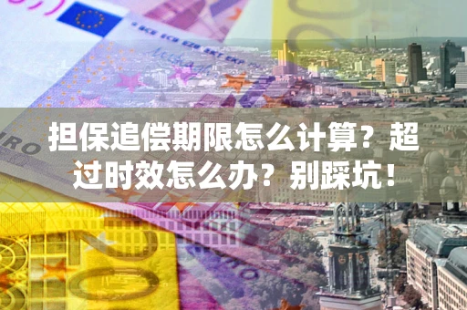 武汉担保追偿期限怎么计算？超过时效怎么办？别踩坑！