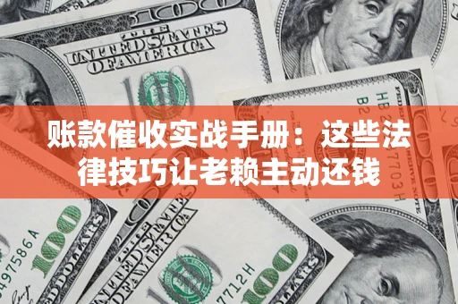 武汉账款催收实战手册：这些法律技巧让老赖主动还钱