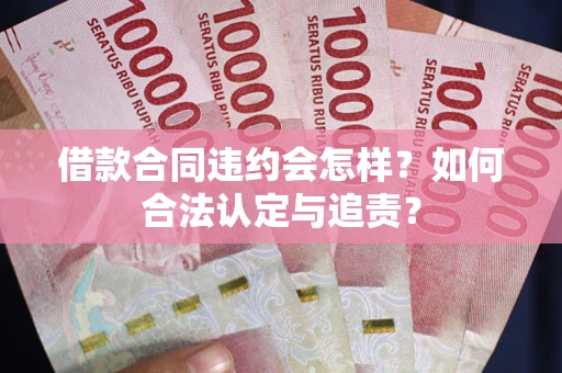 武汉借款合同违约会怎样？如何合法认定与追责？