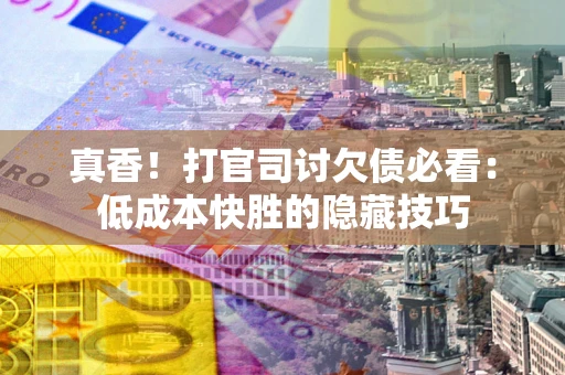 武汉真香！打官司讨欠债必看：低成本快胜的隐藏技巧