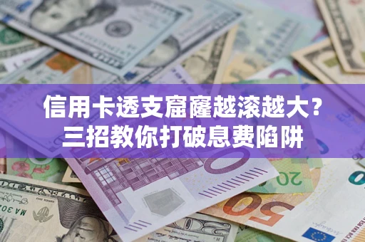 武汉信用卡透支窟窿越滚越大？三招教你打破息费陷阱