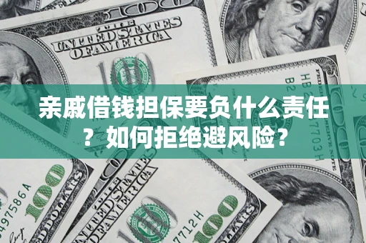 武汉亲戚借钱担保要负什么责任？如何拒绝避风险？