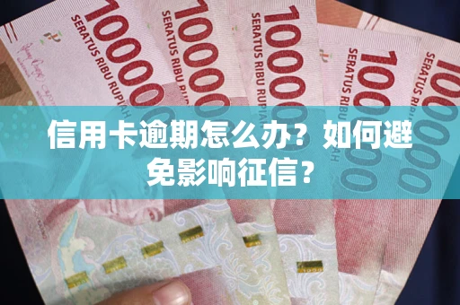 武汉信用卡逾期怎么办？如何避免影响征信？