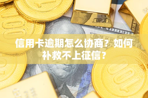 武汉信用卡逾期怎么协商？如何补救不上征信？