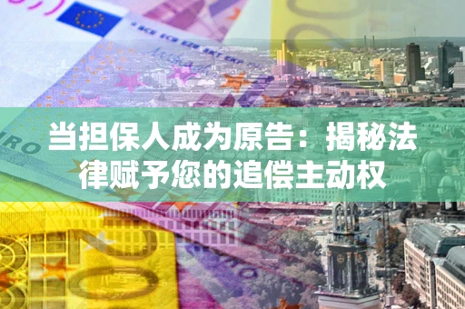 武汉当担保人成为原告:揭秘法律赋予您的追偿主动权 武汉当担保人成为原告:揭秘法律赋予您的追偿主动权