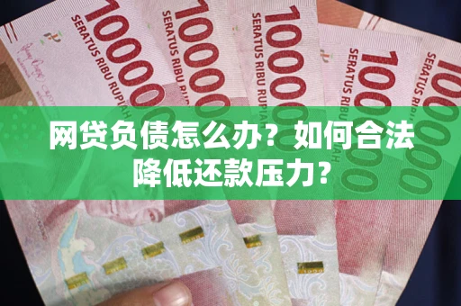 武汉网贷负债怎么办？如何合法降低还款压力？