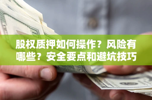 武汉股权质押如何操作？风险有哪些？安全要点和避坑技巧？