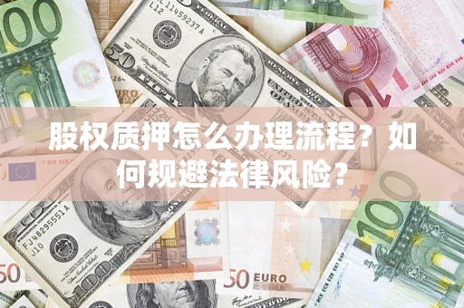 武汉股权质押怎么办理流程？如何规避法律风险？