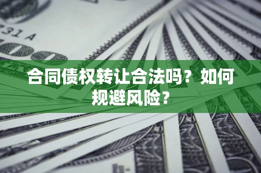 武汉合同债权转让合法吗？如何规避风险？