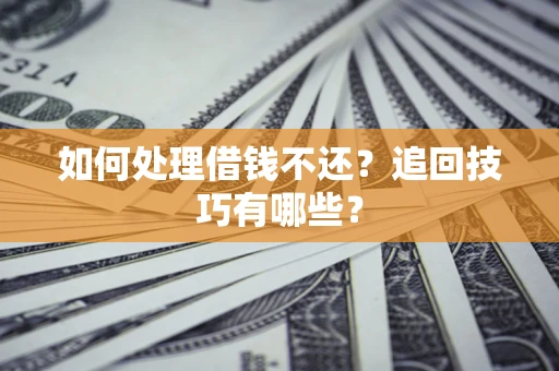 武汉如何处理借钱不还？追回技巧有哪些？