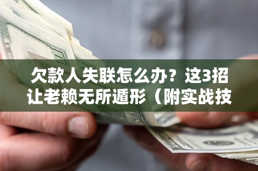 武汉欠款人失联怎么办？这3招让老赖无所遁形（附实战技巧）
