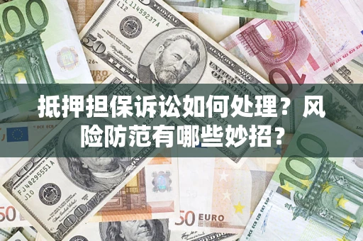 武汉抵押担保诉讼如何处理？风险防范有哪些妙招？