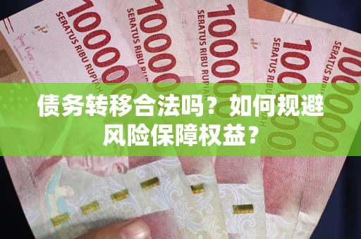 武汉债务转移合法吗？如何规避风险保障权益？
