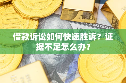 武汉借款诉讼如何快速胜诉？证据不足怎么办？