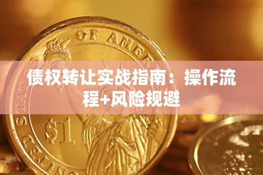武汉债权转让实战指南：操作流程+风险规避