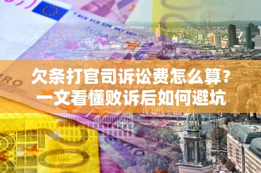 武汉欠条打官司诉讼费怎么算？一文看懂败诉后如何避坑