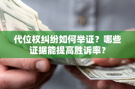 武汉代位权纠纷如何举证？哪些证据能提高胜诉率？