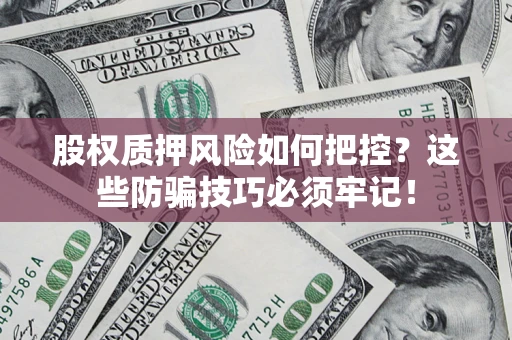 武汉股权质押风险如何把控？这些防骗技巧必须牢记！
