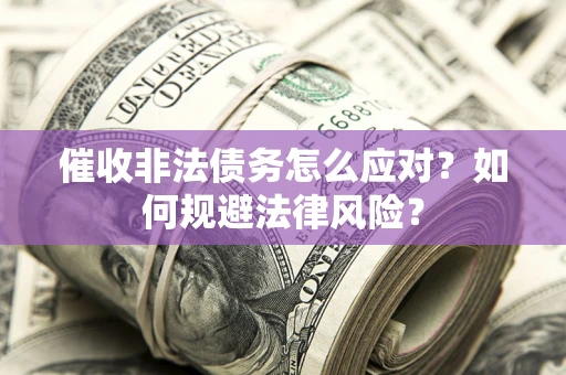 武汉催收非法债务怎么应对？如何规避法律风险？