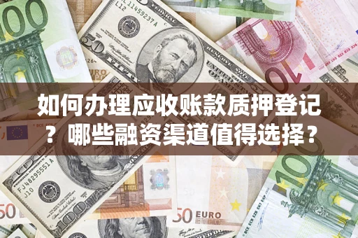 武汉如何办理应收账款质押登记？哪些融资渠道值得选择？