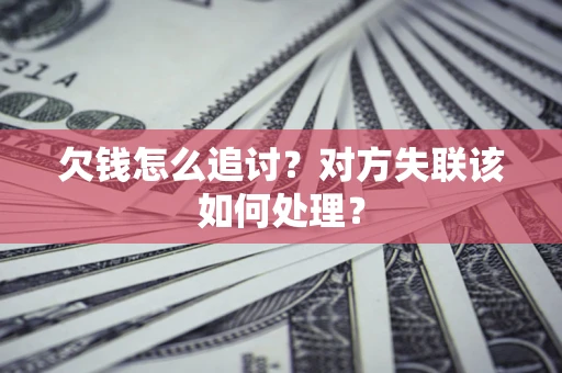 武汉欠钱怎么追讨？对方失联该如何处理？