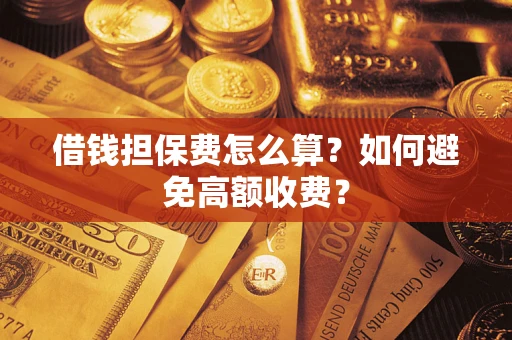 武汉借钱担保费怎么算？如何避免高额收费？