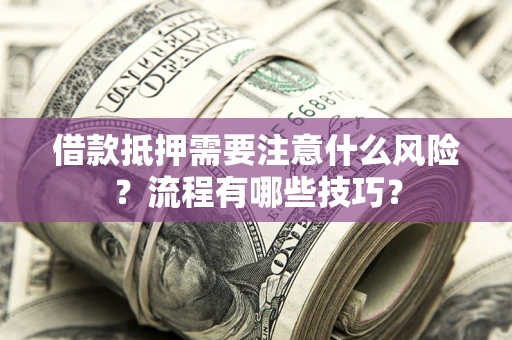 武汉借款抵押需要注意什么风险？流程有哪些技巧？