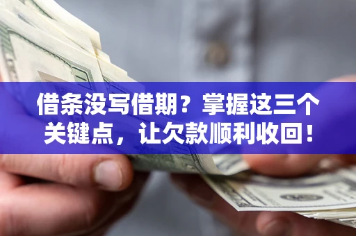 武汉借条没写借期？掌握这三个关键点，让欠款顺利收回！