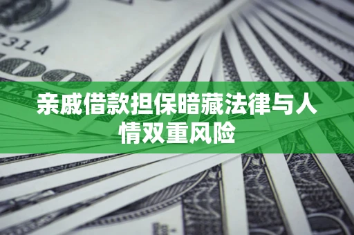 武汉亲戚借款担保暗藏法律与人情双重风险
