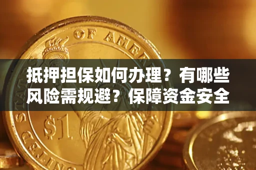 武汉抵押担保如何办理？有哪些风险需规避？保障资金安全