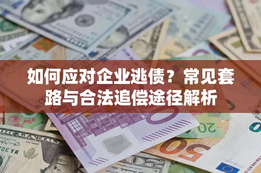 武汉如何应对企业逃债？常见套路与合法追偿途径解析