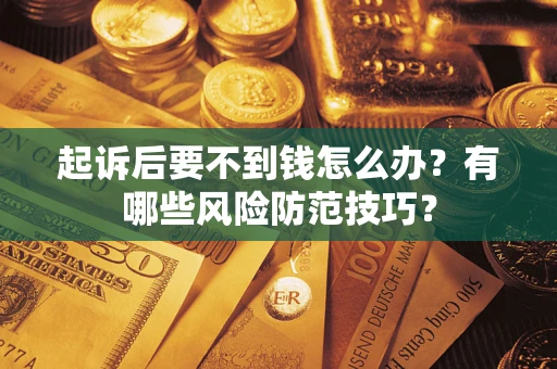 武汉起诉后要不到钱怎么办？有哪些风险防范技巧？