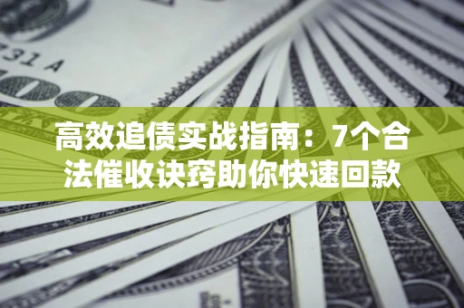 武汉高效追债实战指南：7个合法催收诀窍助你快速回款