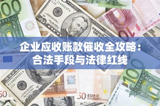 武汉企业应收账款催收全攻略：合法手段与法律红线