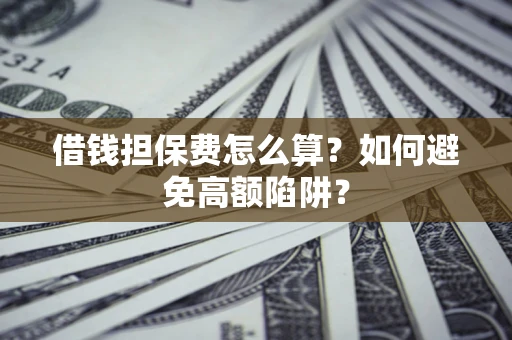 武汉借钱担保费怎么算？如何避免高额陷阱？