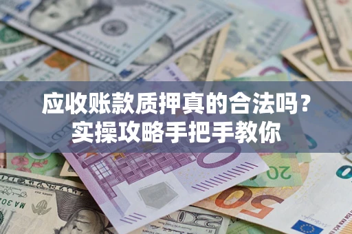 武汉应收账款质押真的合法吗？实操攻略手把手教你
