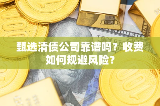 武汉甄选清债公司靠谱吗？收费如何规避风险？