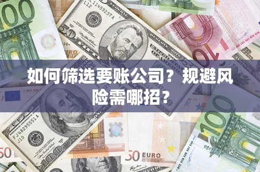 武汉如何筛选要账公司？规避风险需哪招？