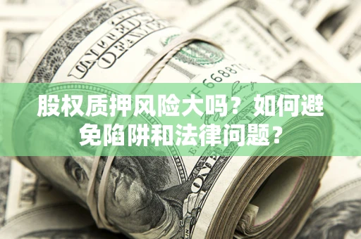 武汉股权质押风险大吗？如何避免陷阱和法律问题？
