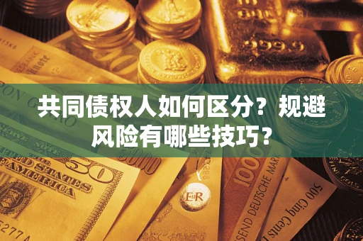 武汉共同债权人如何区分？规避风险有哪些技巧？