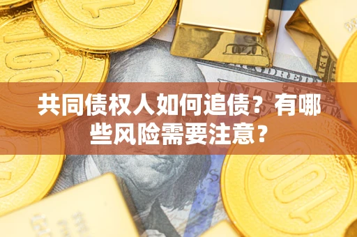 武汉共同债权人如何追债？有哪些风险需要注意？