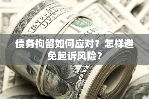 武汉债务拘留如何应对？怎样避免起诉风险？