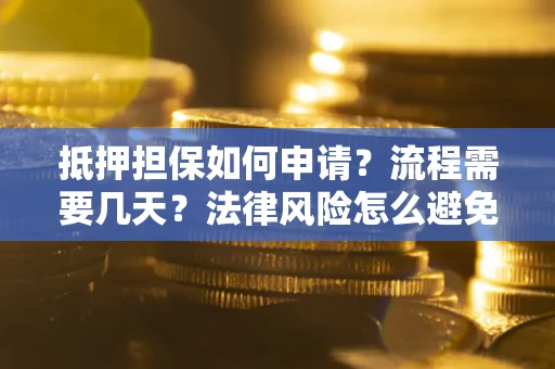 武汉抵押担保如何申请？流程需要几天？法律风险怎么避免？避坑指南