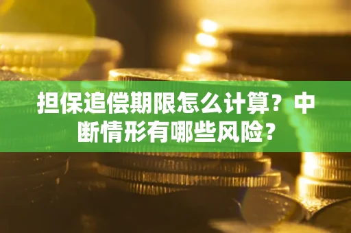 武汉担保追偿期限怎么计算？中断情形有哪些风险？