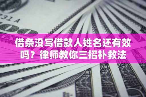 武汉借条没写借款人姓名还有效吗？律师教你三招补救法