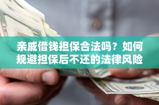 武汉亲戚借钱担保合法吗？如何规避担保后不还的法律风险？